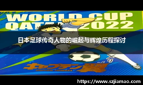 日本足球传奇人物的崛起与辉煌历程探讨