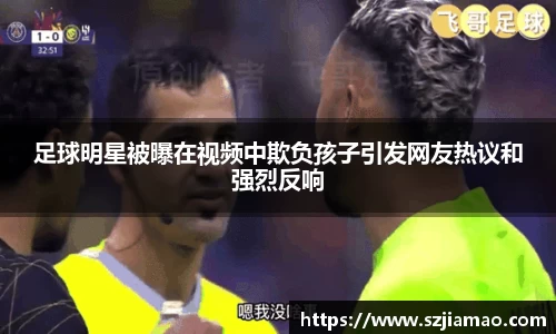 足球明星被曝在视频中欺负孩子引发网友热议和强烈反响
