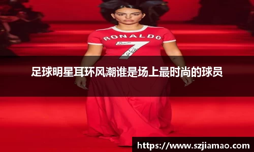 足球明星耳环风潮谁是场上最时尚的球员