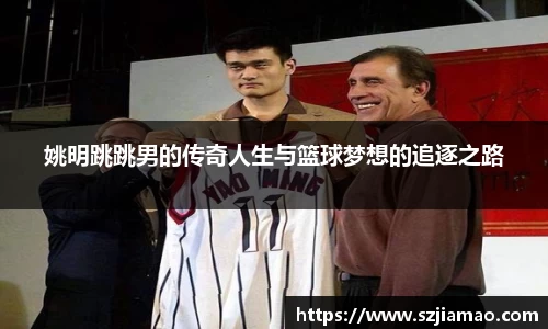 姚明跳跳男的传奇人生与篮球梦想的追逐之路