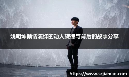 姚明坤倾情演绎的动人旋律与背后的故事分享