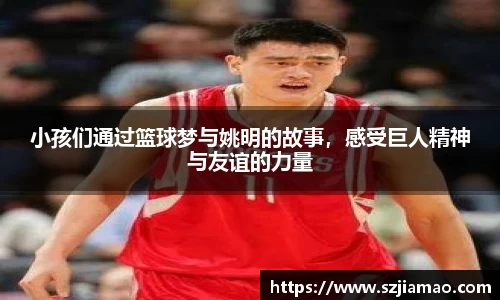 小孩们通过篮球梦与姚明的故事，感受巨人精神与友谊的力量