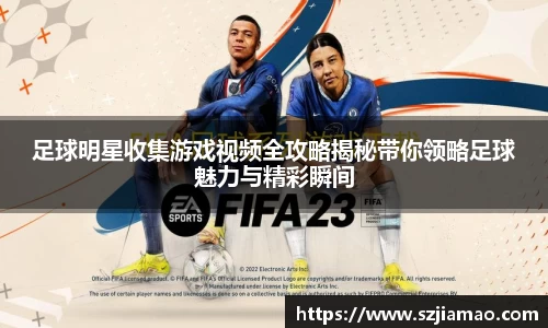 足球明星收集游戏视频全攻略揭秘带你领略足球魅力与精彩瞬间