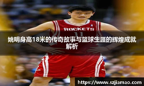 姚明身高18米的传奇故事与篮球生涯的辉煌成就解析