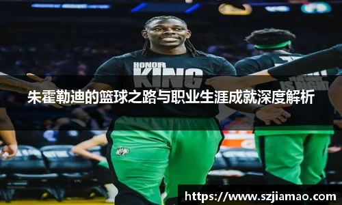 朱霍勒迪的篮球之路与职业生涯成就深度解析