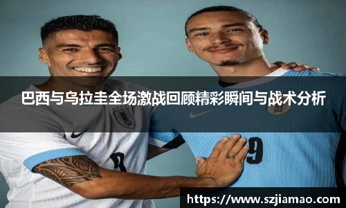 巴西与乌拉圭全场激战回顾精彩瞬间与战术分析