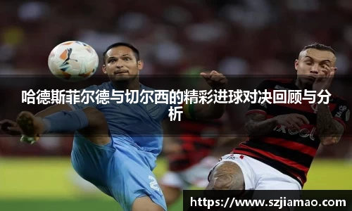 哈德斯菲尔德与切尔西的精彩进球对决回顾与分析