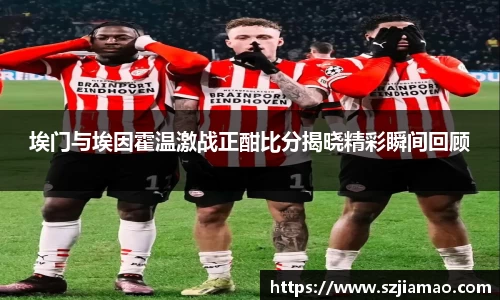 埃门与埃因霍温激战正酣比分揭晓精彩瞬间回顾