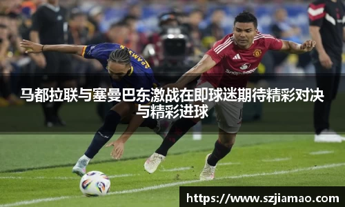 马都拉联与塞曼巴东激战在即球迷期待精彩对决与精彩进球