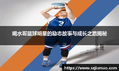 喝水哥篮球明星的励志故事与成长之路揭秘
