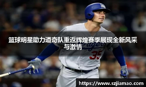 篮球明星助力道奇队重返辉煌赛季展现全新风采与激情